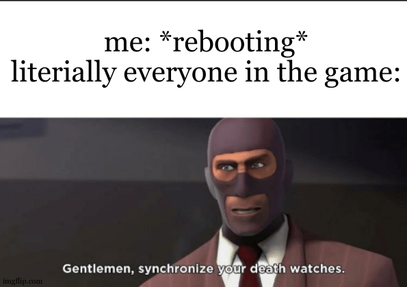 my fortnite teammate: "i swear i can do it!!" | me: *rebooting*
literially everyone in the game: | image tagged in gentlemen synchronize your death watches | made w/ Imgflip meme maker