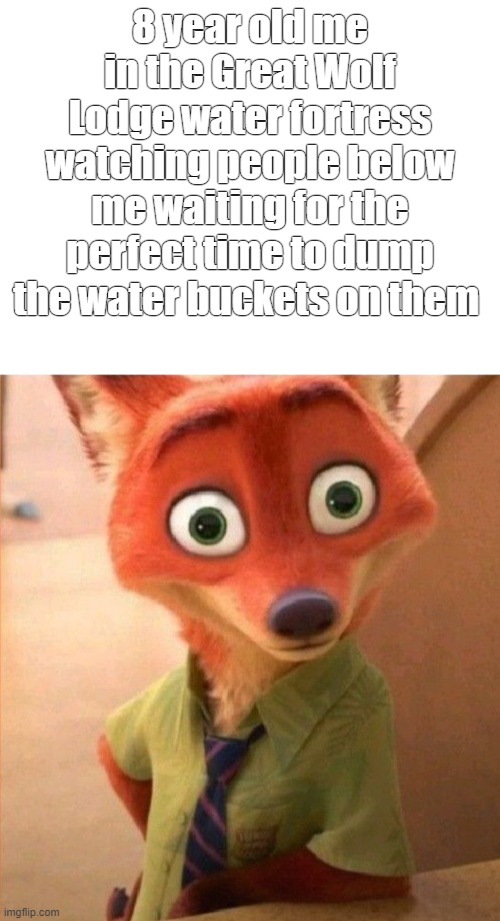 Great Wolf Lodge was one of the best places to be in your childhood | 8 year old me in the Great Wolf Lodge water fortress watching people below me waiting for the perfect time to dump the water buckets on them | image tagged in funny,memes,nick wilde,great wolf lodge,childhood,relatable memes | made w/ Imgflip meme maker