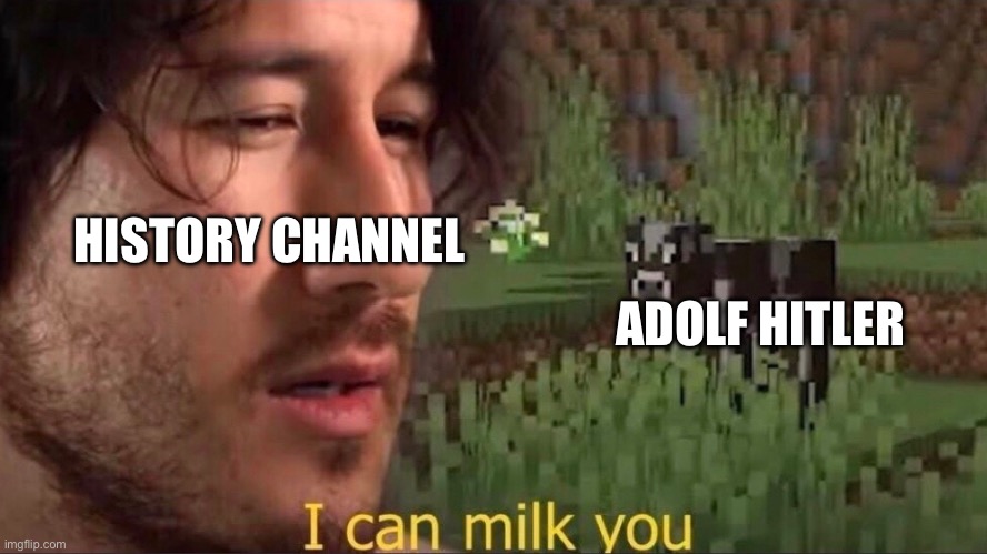 I can milk you (template) | HISTORY CHANNEL; ADOLF HITLER | image tagged in i can milk you template | made w/ Imgflip meme maker