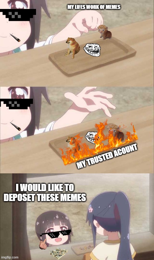 Anime girl buying | MY LIFES WORK OF MEMES; MY TRUSTED ACOUNT; I WOULD LIKE TO DEPOSET THESE MEMES | image tagged in anime girl buying | made w/ Imgflip meme maker