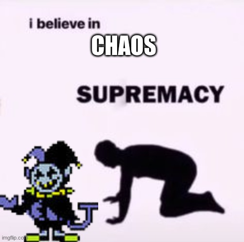 CHAOS | CHAOS | image tagged in i believe in supremacy | made w/ Imgflip meme maker