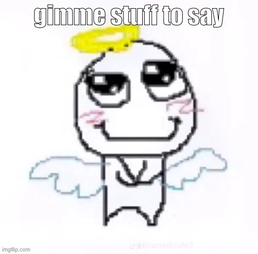 angelically | gimme stuff to say | image tagged in angelically | made w/ Imgflip meme maker