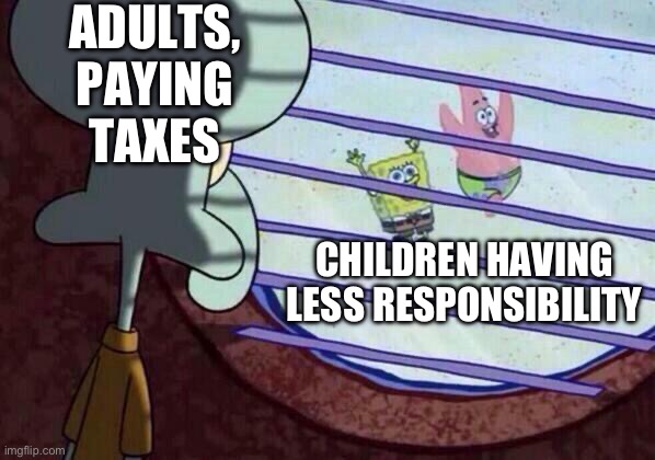 Adults VS Children | ADULTS, PAYING TAXES; CHILDREN HAVING LESS RESPONSIBILITY | image tagged in squidward window | made w/ Imgflip meme maker