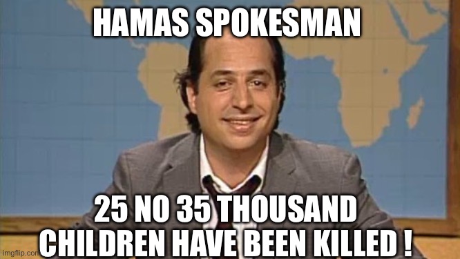 yep | HAMAS SPOKESMAN 25 NO 35 THOUSAND CHILDREN HAVE BEEN KILLED ! | image tagged in liar that's the ticket,democrats | made w/ Imgflip meme maker