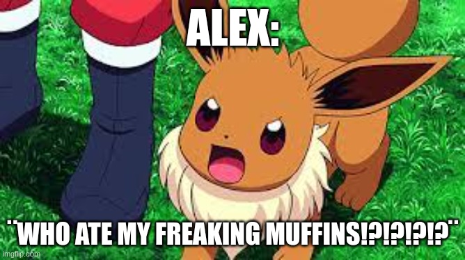 angry eevee >:c | ALEX:; ¨WHO ATE MY FREAKING MUFFINS!?!?!?!?¨ | image tagged in eevee | made w/ Imgflip meme maker