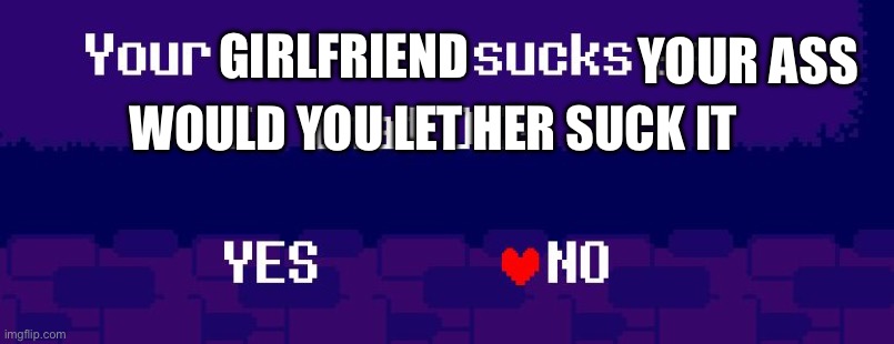 Your X sucks ass | GIRLFRIEND; YOUR ASS; WOULD YOU LET HER SUCK IT | image tagged in your x sucks ass,sexy girl,boobs | made w/ Imgflip meme maker