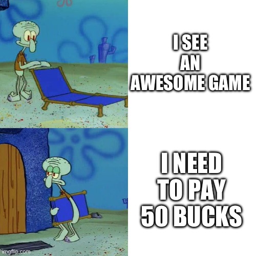I want Game | I SEE AN AWESOME GAME; I NEED TO PAY 50 BUCKS | image tagged in squidward chair | made w/ Imgflip meme maker