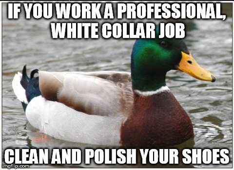 Actual Advice Mallard Meme | IF YOU WORK A PROFESSIONAL, WHITE COLLAR JOB CLEAN AND POLISH YOUR SHOES | image tagged in memes,actual advice mallard,AdviceAnimals | made w/ Imgflip meme maker