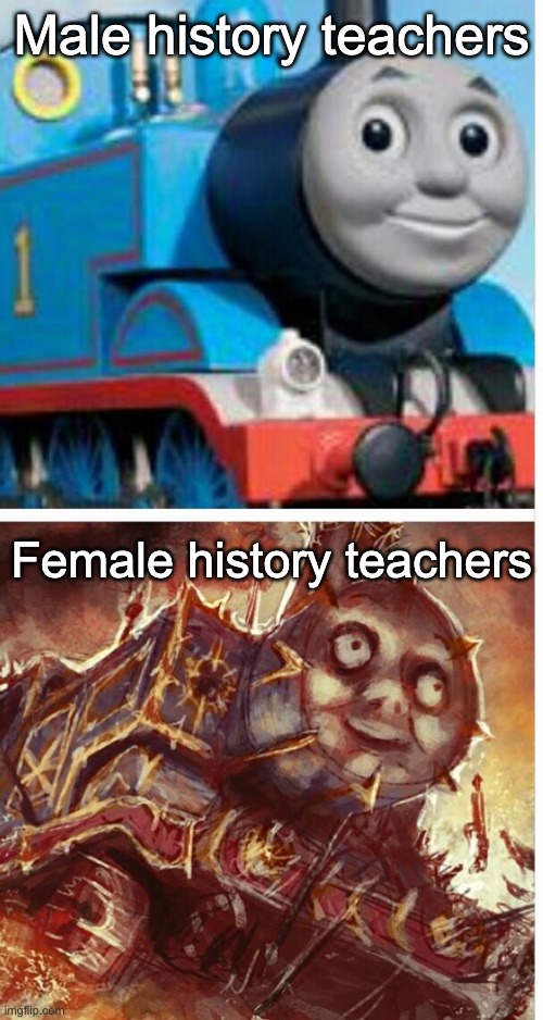 thomas the hell engine | Male history teachers; Female history teachers | image tagged in thomas the hell engine | made w/ Imgflip meme maker