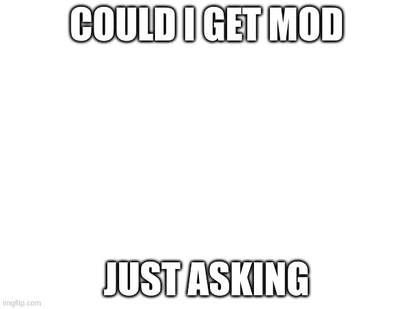 :> | COULD I GET MOD; JUST ASKING | image tagged in m | made w/ Imgflip meme maker