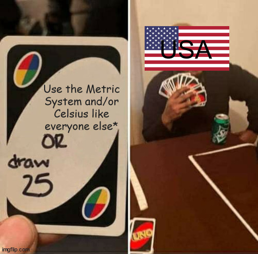 Y U NO USE METRIC SYSTEM?(*except Liberia and Myanmar) | USA; Use the Metric System and/or Celsius like everyone else* | image tagged in memes,uno draw 25 cards,usa,metric | made w/ Imgflip meme maker