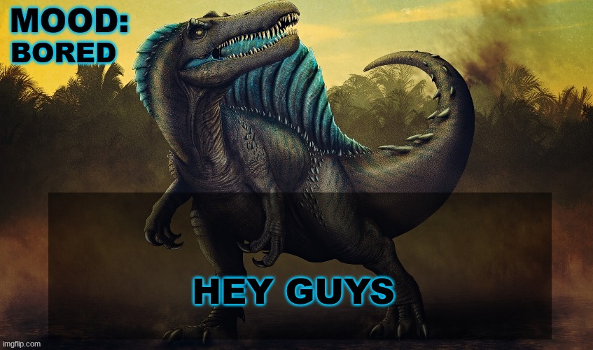 BORED; HEY GUYS | image tagged in jpspinosaurus template 2024 v3 | made w/ Imgflip meme maker