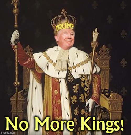 As our Founding Fathers said, | No More Kings! | image tagged in trump,kings,never,america | made w/ Imgflip meme maker