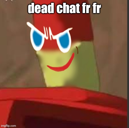 gingerdrix | dead chat fr fr | image tagged in gingerdrix | made w/ Imgflip meme maker