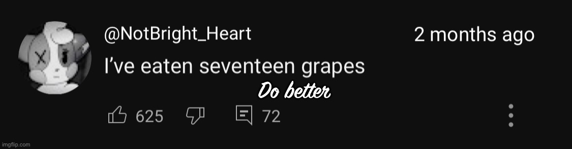 I’ve eaten seventeen grapes | Do better | image tagged in i ve eaten seventeen grapes | made w/ Imgflip meme maker