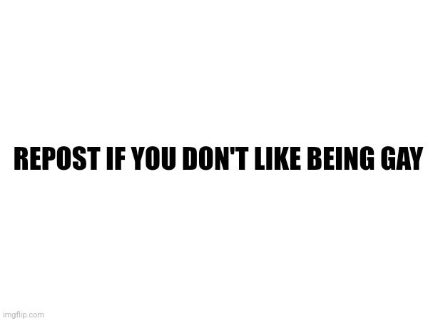 Idk felt like doing what everyone else hasnt | REPOST IF YOU DON'T LIKE BEING GAY | made w/ Imgflip meme maker