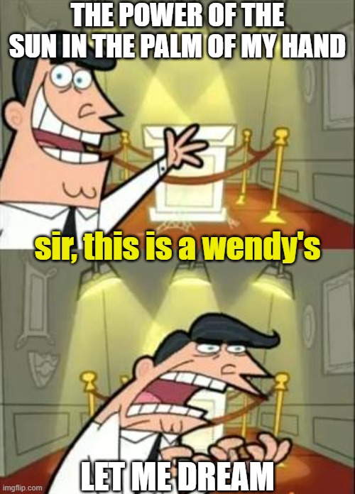 Fairly OddParents: No Way Home | THE POWER OF THE SUN IN THE PALM OF MY HAND; sir, this is a wendy's; LET ME DREAM | image tagged in memes,this is where i'd put my trophy if i had one,no way home,spider-man,sir this is a wendy's,marvel | made w/ Imgflip meme maker