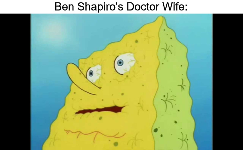 Dry Spongebob | Ben Shapiro's Doctor Wife: | image tagged in dry spongebob,ben shapiro | made w/ Imgflip meme maker