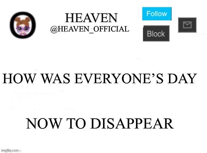 I’ma play this game called “The Last remnant” remastered | HOW WAS EVERYONE’S DAY; NOW TO DISAPPEAR | image tagged in heaven s template | made w/ Imgflip meme maker