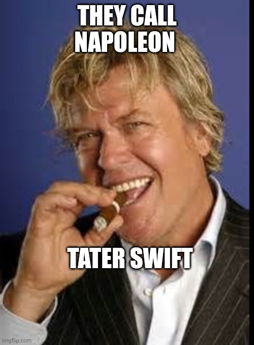 Tater | THEY CALL NAPOLEON; TATER SWIFT | image tagged in ron white | made w/ Imgflip meme maker