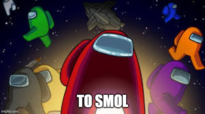 Among Us | TO SMOL | image tagged in among us | made w/ Imgflip meme maker