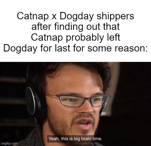 Ngl, really cute ship, 10/10 Just hope it doesn't get outta hand like all the others | Catnap x Dogday shippers after finding out that Catnap probably left Dogday for last for some reason: | image tagged in yeah this is big brain time,poppy playtime,lol,ship | made w/ Imgflip meme maker