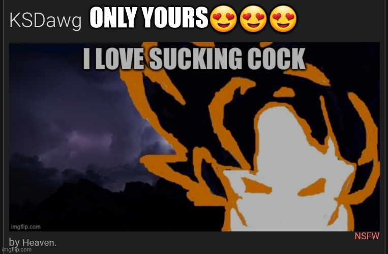ONLY YOURS😍😍😍 | made w/ Imgflip meme maker