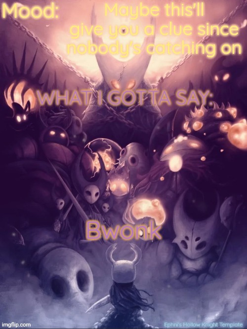 ... | Maybe this'll give you a clue since nobody's catching on; Bwonk | image tagged in ephni's hollow knight template | made w/ Imgflip meme maker
