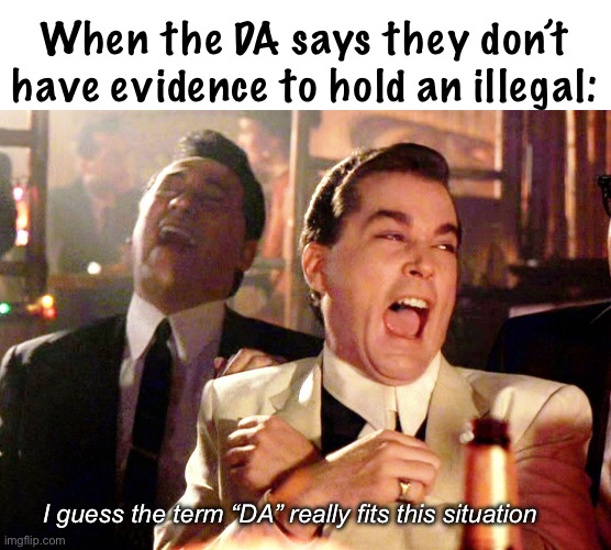 Crime ridden areas are the result of voting for ignorant candidates | When the DA says they don’t have evidence to hold an illegal:; I guess the term “DA” really fits this situation | image tagged in memes,good fellas hilarious,politics lol | made w/ Imgflip meme maker