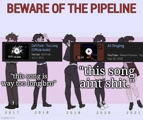 Beware of the pipeline | "this song is way too long bro"; "this song aint shit." | image tagged in beware of the pipeline | made w/ Imgflip meme maker