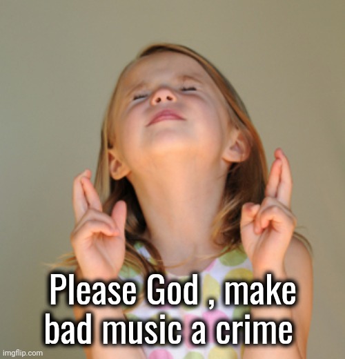 Hope So | Please God , make bad music a crime | image tagged in hope so | made w/ Imgflip meme maker