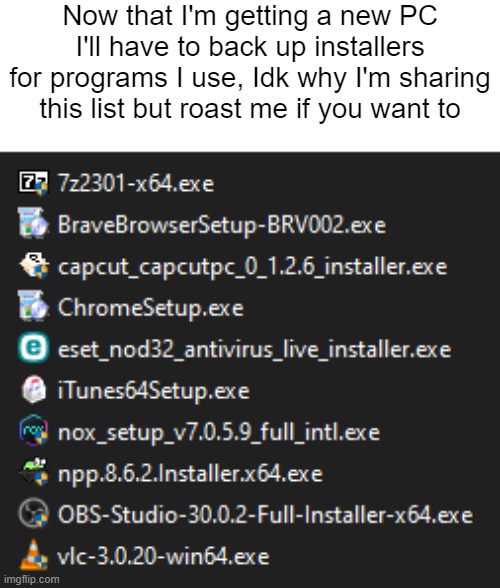 I genuinely don't know why I still have iTunes but whatever | Now that I'm getting a new PC I'll have to back up installers for programs I use, Idk why I'm sharing this list but roast me if you want to | made w/ Imgflip meme maker