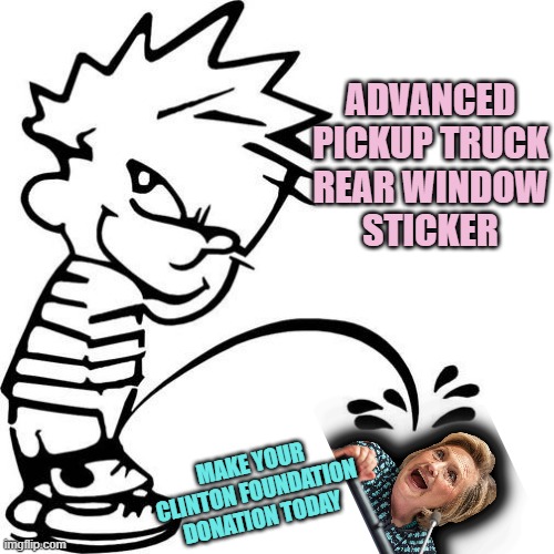 Calvin Peeing | ADVANCED
PICKUP TRUCK
REAR WINDOW
STICKER MAKE YOUR
CLINTON FOUNDATION
DONATION TODAY | image tagged in calvin peeing | made w/ Imgflip meme maker