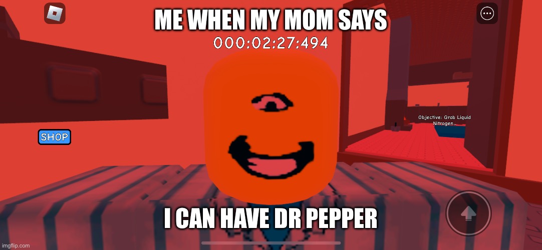 ME WHEN MY MOM SAYS; I CAN HAVE DR PEPPER | made w/ Imgflip meme maker