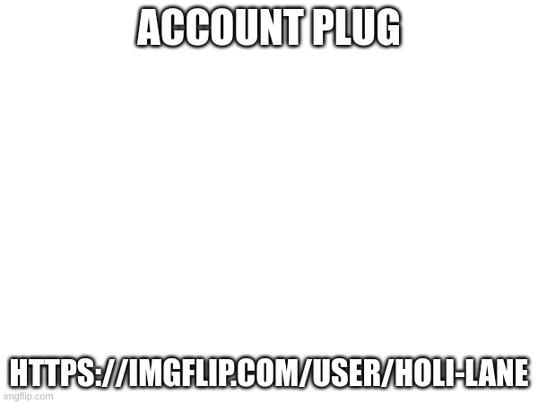 HoliLane | ACCOUNT PLUG; HTTPS://IMGFLIP.COM/USER/HOLI-LANE | image tagged in m | made w/ Imgflip meme maker