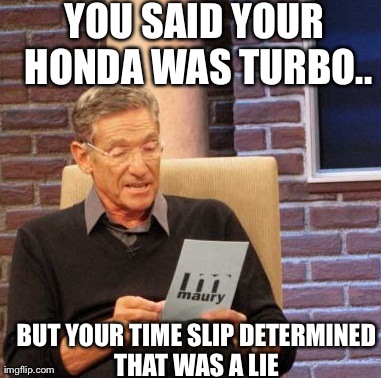Maury Lie Detector Meme | YOU SAID YOUR HONDA WAS TURBO.. BUT YOUR TIME SLIP DETERMINED THAT WAS A LIE | image tagged in memes,maury lie detector | made w/ Imgflip meme maker