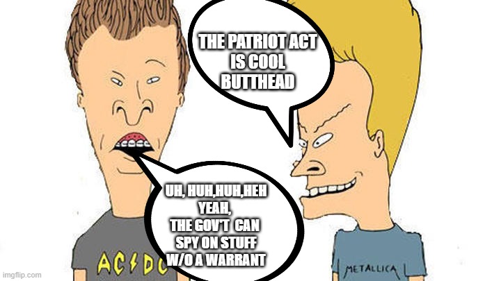 Beavis & Butthead | UH, HUH,HUH,HEH
YEAH, 
THE GOV'T  CAN 
SPY ON STUFF
W/O A WARRANT THE PATRIOT ACT
IS COOL
BUTTHEAD | image tagged in beavis butthead | made w/ Imgflip meme maker