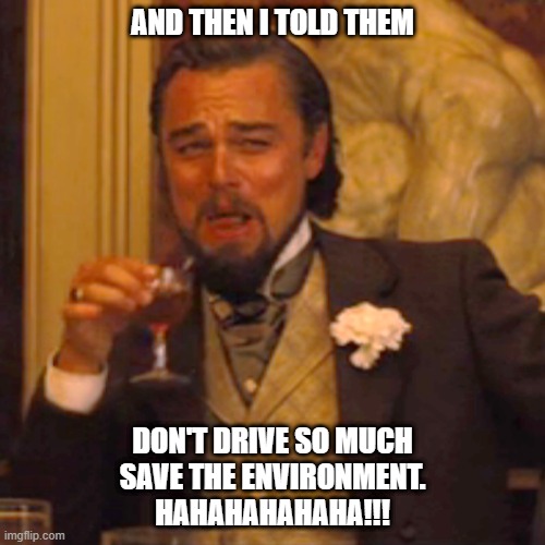 Laughing Leo | AND THEN I TOLD THEM; DON'T DRIVE SO MUCH
SAVE THE ENVIRONMENT.
HAHAHAHAHAHA!!! | image tagged in memes,laughing leo | made w/ Imgflip meme maker