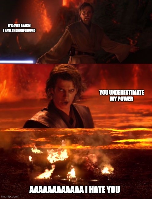 It's over anakin extended | IT'S OVER ANAKIN I HAVE THE HIGH GROUND AAAAAAAAAAAA I HATE YOU YOU UNDERESTIMATE MY POWER | image tagged in it's over anakin extended | made w/ Imgflip meme maker