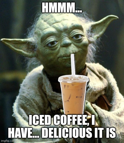 Yoda has iced coffee | HMMM... ICED COFFEE, I HAVE... DELICIOUS IT IS | image tagged in memes,star wars yoda,coffee,jpfan102504 | made w/ Imgflip meme maker