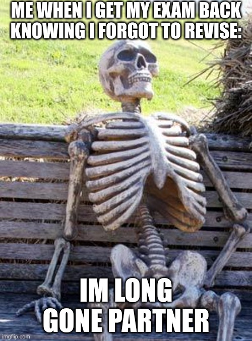 Waiting Skeleton Meme | ME WHEN I GET MY EXAM BACK KNOWING I FORGOT TO REVISE:; IM LONG GONE PARTNER | image tagged in memes,waiting skeleton | made w/ Imgflip meme maker
