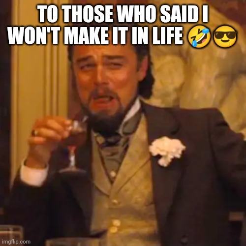 Laughing Leo Meme | TO THOSE WHO SAID I WON'T MAKE IT IN LIFE 🤣😎 | image tagged in memes,laughing leo | made w/ Imgflip meme maker