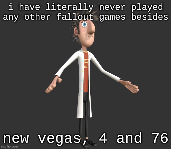 i got 76 when it first came out, played a few months after, was still ass | i have literally never played any other fallout games besides; new vegas, 4 and 76 | image tagged in flint lockwood a-pose | made w/ Imgflip meme maker