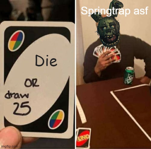 springtrap | Springtrap asf; Die | image tagged in memes,uno draw 25 cards | made w/ Imgflip meme maker