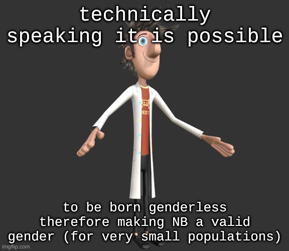 flint lockwood A-pose | technically speaking it is possible; to be born genderless therefore making NB a valid gender (for very small populations) | image tagged in flint lockwood a-pose | made w/ Imgflip meme maker