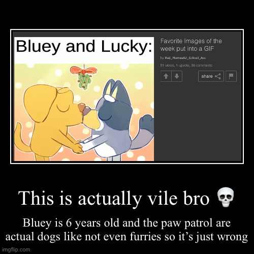 This is actually vile bro ? | Bluey is 6 years old and the paw patrol are actual dogs like not even furries so it’s just wrong | image tagged in funny,demotivationals | made w/ Imgflip demotivational maker