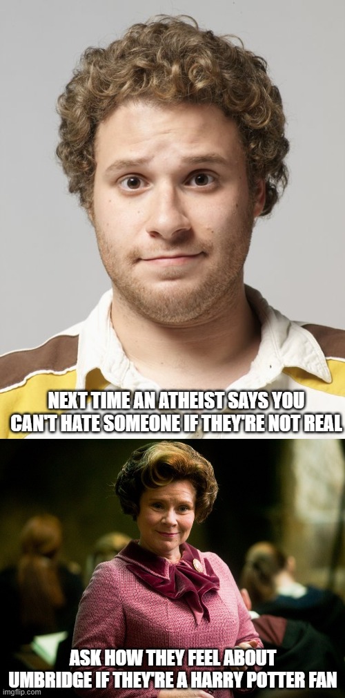 NEXT TIME AN ATHEIST SAYS YOU CAN'T HATE SOMEONE IF THEY'RE NOT REAL; ASK HOW THEY FEEL ABOUT UMBRIDGE IF THEY'RE A HARRY POTTER FAN | image tagged in seth rogen,dolores umbridge,memes,harry potter,atheism | made w/ Imgflip meme maker