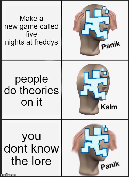 scott | Make a new game called five nights at freddys; people do theories on it; you dont know the lore | image tagged in memes,panik kalm panik | made w/ Imgflip meme maker