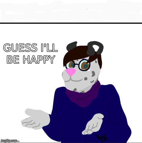 Guess I'll Be Happy | image tagged in guess i'll be happy | made w/ Imgflip meme maker