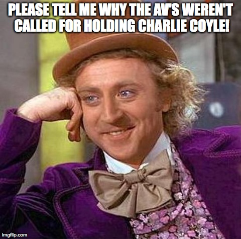 Creepy Condescending Wonka Meme | PLEASE TELL ME WHY THE AV'S WEREN'T CALLED FOR HOLDING CHARLIE COYLE! | image tagged in memes,creepy condescending wonka | made w/ Imgflip meme maker